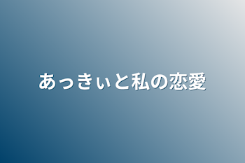 あっきぃと私の恋愛