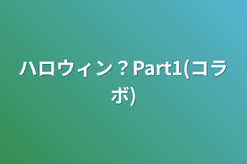 ハロウィン？Part1(コラボ)