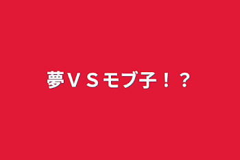 夢ＶＳモブ子！？