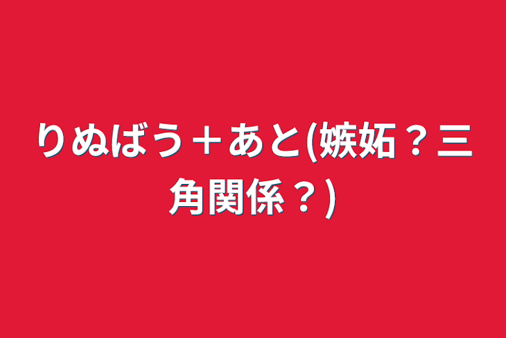 「りぬばう＋あと(嫉妬？三角関係？)」のメインビジュアル