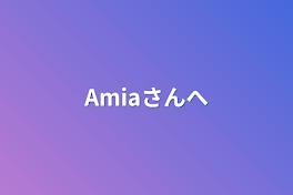 Amiaさんヘ