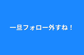 一旦フォロー外すね！