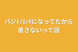 パジﾄﾉｴｯﾁになってたから直さないって話