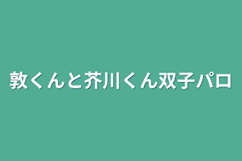 「敦くんと芥川くん双子パロ」のメインビジュアル