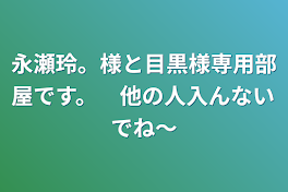 永瀬玲。様と目黒様専用部屋です。　他の人入んないでね〜