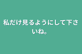 私だけ見るようにして下さいね。