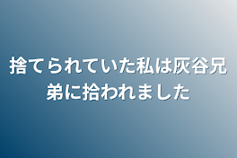 捨てられていた私は灰谷兄弟に拾われました