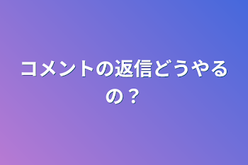 コメントの返信どうやるの？