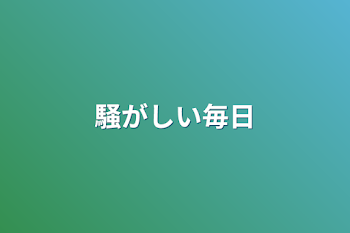 騒がしい毎日