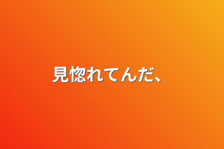 「見惚れてんだ、」のメインビジュアル