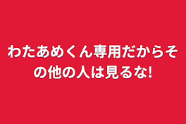 わたあめくん専用だからその他の人は見るな!