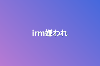 irm嫌われ