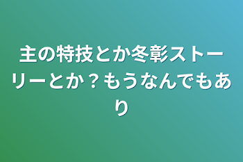 「主の特技とか冬彰ストーリーとか？もうなんでもあり」のメインビジュアル