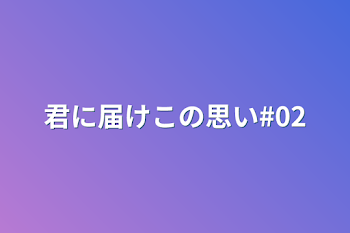 「君に届けこの思い#02」のメインビジュアル