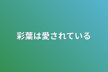 彩葉は愛されている