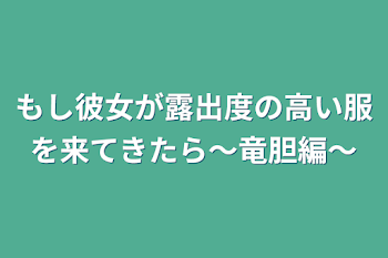 もし彼女が露出度の高い服を来てきたら〜竜胆編〜