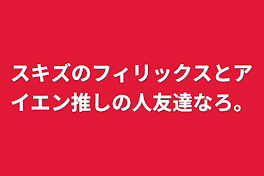 スキズのフィリックスとアイエン推しの人友達なろ。