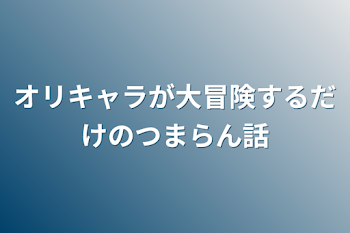 「オリキャラが大冒険するだけのつまらん話」のメインビジュアル