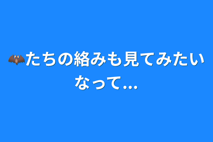 「🦇たちの絡みも見てみたいなって...」のメインビジュアル