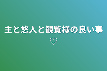 主と悠人と観覧様の良い事♡