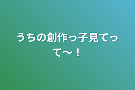 うちの創作っ子見てって〜！