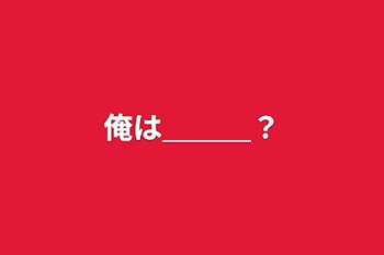 俺は＿＿＿？