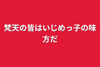 梵天の皆はいじめっ子の味方だ