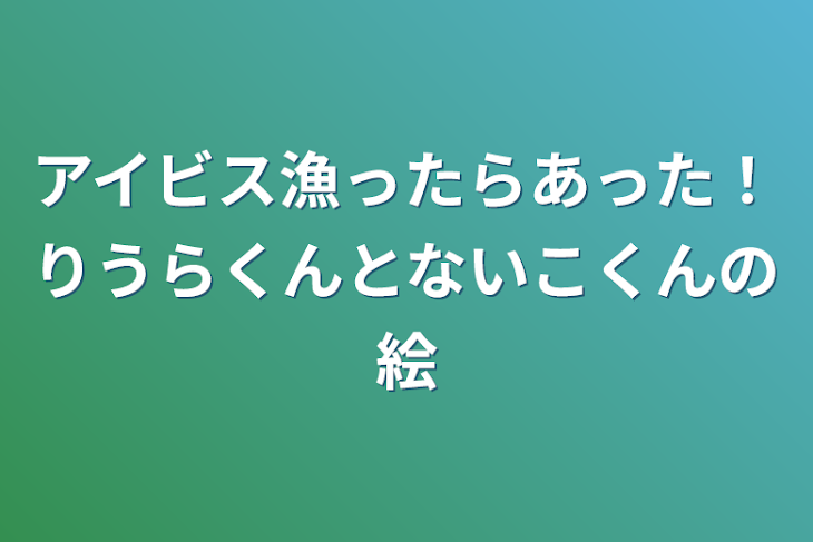 「アイビス漁ったらあった！りうらくんとないこくんの絵」のメインビジュアル