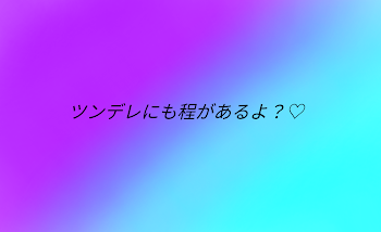 ツンデレにも程があるよ？♡