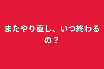 「またやり直し、いつ終わるの？」のメインビジュアル