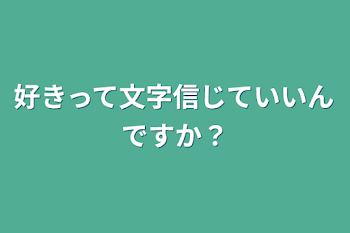 好きって文字信じていいんですか？