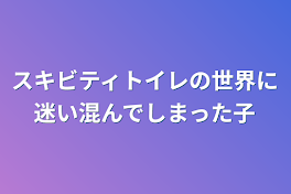 スキビティトイレの世界に迷い混んでしまった子