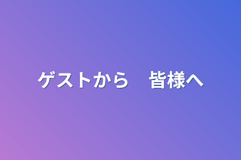 ゲストから　皆様へ