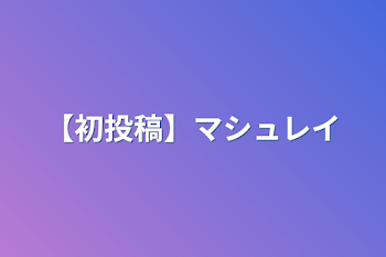 【初投稿】マシュレイ