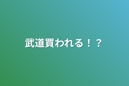 武道買われる！？