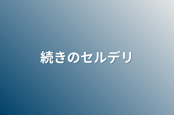 続きのセルデリ