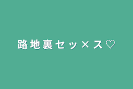 路 地 裏 セ ッ × ス ♡