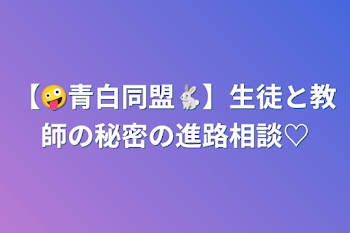 【🤪青白同盟🐇】生徒と教師の秘密の進路相談♡