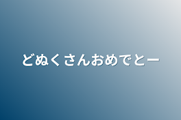 どぬくさんおめでとー