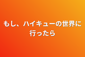 もし、ハイキューの世界に行ったら