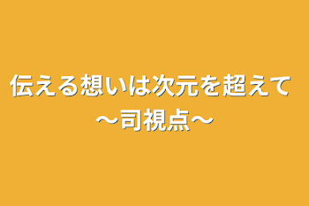 「伝える想いは次元を超えて 〜司視点〜」のメインビジュアル