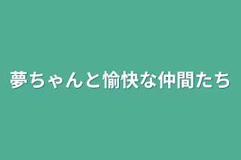 夢ちゃんと愉快な仲間たち