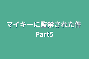 マイキーに監禁された件 Part5