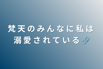 梵 天 の み ん な に 私 は 溺 愛 さ れ て い る 🔗