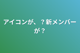 アイコンが、？新メンバーが？