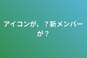 「アイコンが、？新メンバーが？」のメインビジュアル