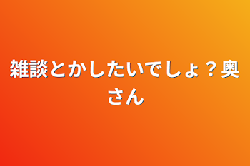 雑談とかしたいでしょ？奥さん