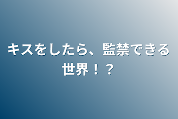 キスをしたら、監禁できる世界！？