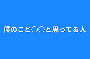 僕のこと○○と思ってる人