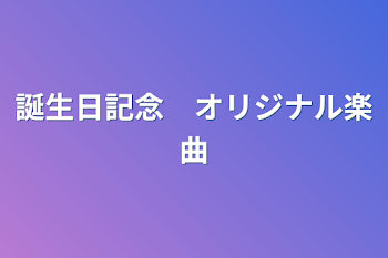 誕生日記念　オリジナル楽曲